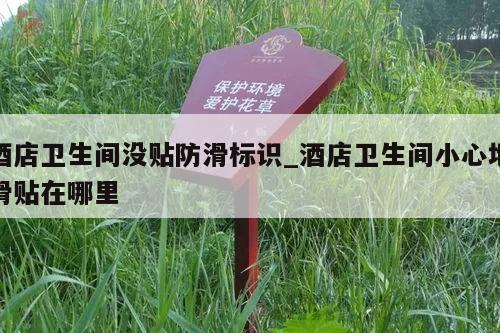 酒店卫生间没贴防滑标识_酒店卫生间小心地滑贴在哪里