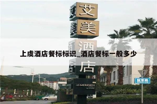 上虞酒店餐标标识_酒店餐标一般多少