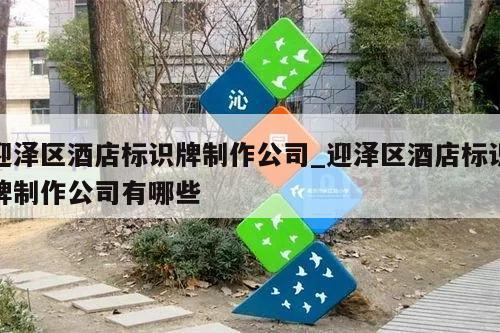 迎泽区酒店标识牌制作公司_迎泽区酒店标识牌制作公司有哪些