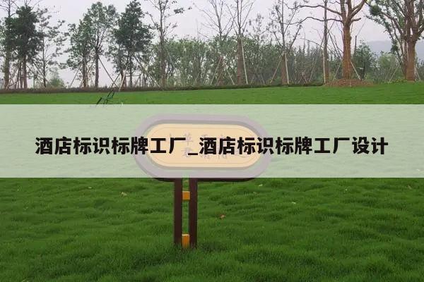 酒店标识标牌工厂_酒店标识标牌工厂设计
