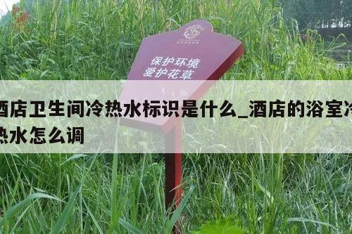 酒店卫生间冷热水标识是什么_酒店的浴室冷热水怎么调