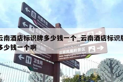 云南酒店标识牌多少钱一个_云南酒店标识牌多少钱一个啊