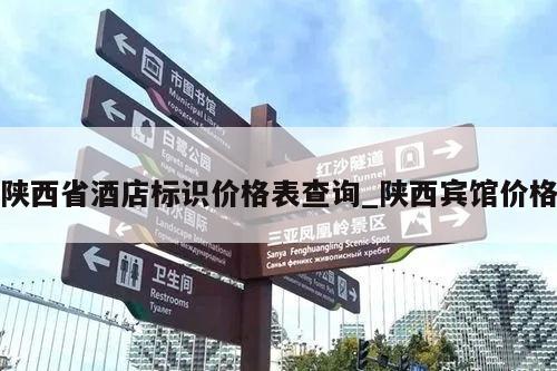 陕西省酒店标识价格表查询_陕西宾馆价格