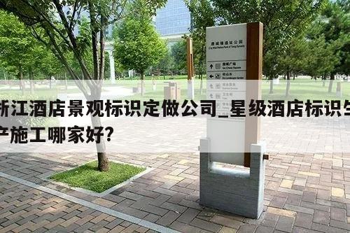 浙江酒店景观标识定做公司_星级酒店标识生产施工哪家好?