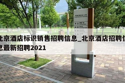 北京酒店标识销售招聘信息_北京酒店招聘信息最新招聘2021