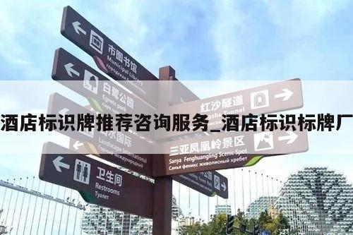 酒店标识牌推荐咨询服务_酒店标识标牌厂