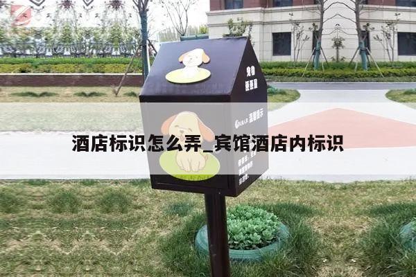 酒店标识怎么弄_宾馆酒店内标识