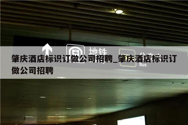 肇庆酒店标识订做公司招聘_肇庆酒店标识订做公司招聘
