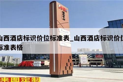 山西酒店标识价位标准表_山西酒店标识价位标准表格