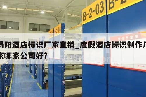 揭阳酒店标识厂家直销_度假酒店标识制作厂家哪家公司好?