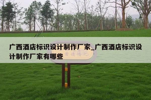 广西酒店标识设计制作厂家_广西酒店标识设计制作厂家有哪些
