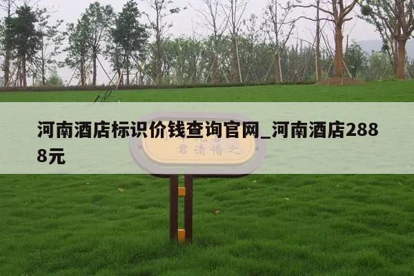 河南酒店标识价钱查询官网_河南酒店2888元