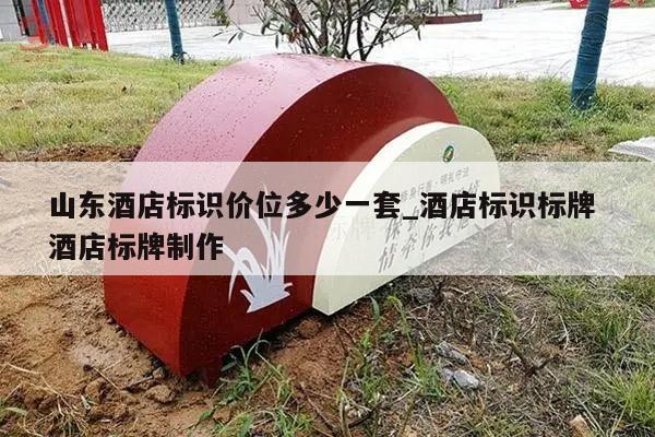 山东酒店标识价位多少一套_酒店标识标牌 酒店标牌制作