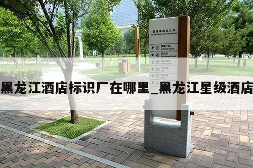 黑龙江酒店标识厂在哪里_黑龙江星级酒店