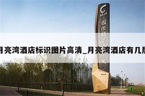 月亮湾酒店标识图片高清_月亮湾酒店有几层