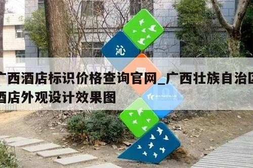 广西酒店标识价格查询官网_广西壮族自治区酒店外观设计效果图