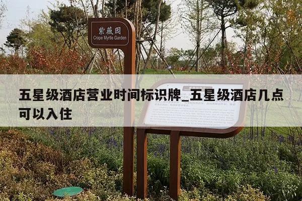 五星级酒店营业时间标识牌_五星级酒店几点可以入住