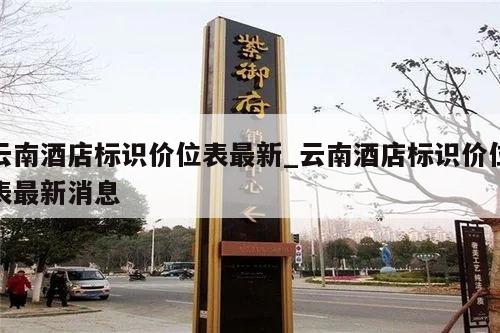 云南酒店标识价位表最新_云南酒店标识价位表最新消息