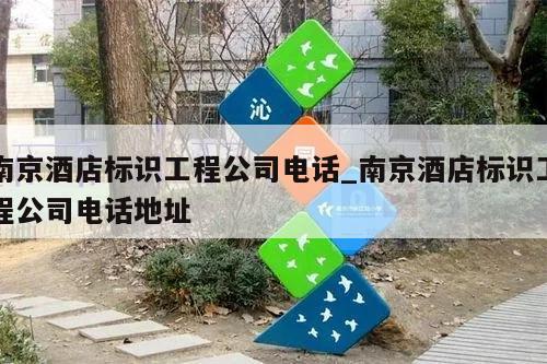 南京酒店标识工程公司电话_南京酒店标识工程公司电话地址