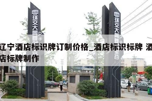 辽宁酒店标识牌订制价格_酒店标识标牌 酒店标牌制作