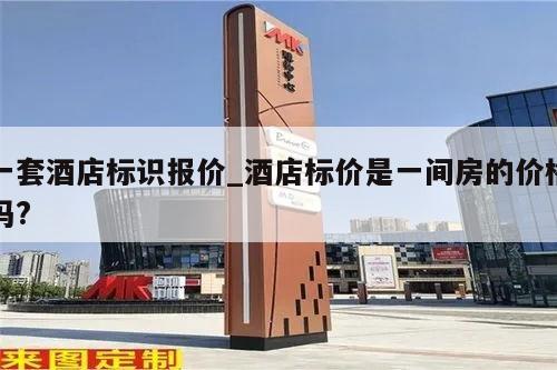 一套酒店标识报价_酒店标价是一间房的价格吗?