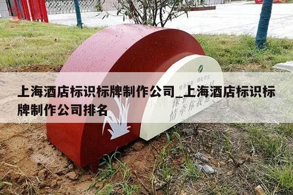 上海酒店标识标牌制作公司_上海酒店标识标牌制作公司排名