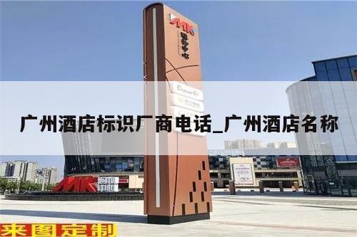 广州酒店标识厂商电话_广州酒店名称