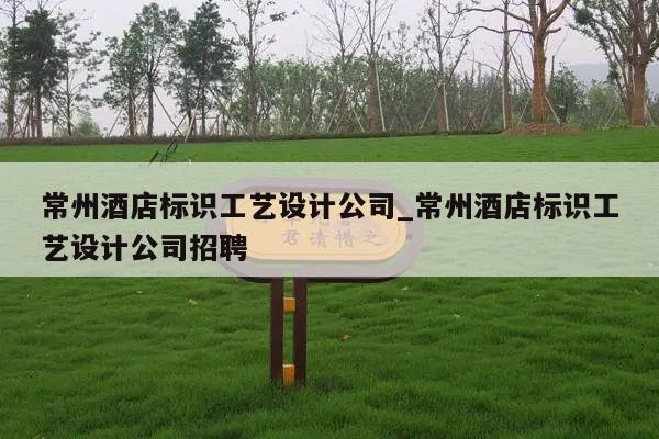 常州酒店标识工艺设计公司_常州酒店标识工艺设计公司招聘
