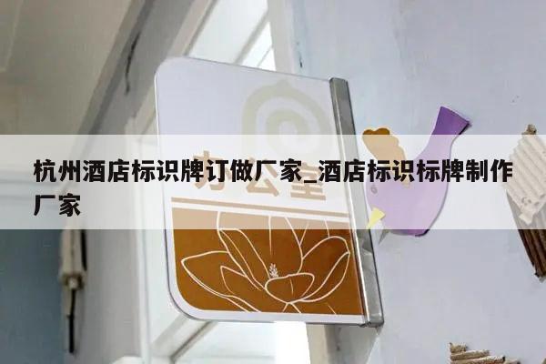 杭州酒店标识牌订做厂家_酒店标识标牌制作厂家