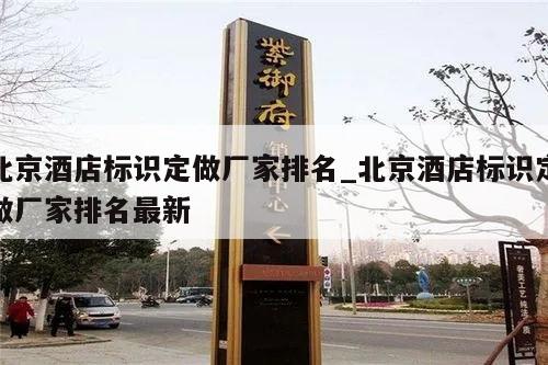 北京酒店标识定做厂家排名_北京酒店标识定做厂家排名最新