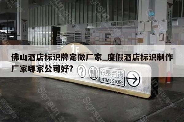 佛山酒店标识牌定做厂家_度假酒店标识制作厂家哪家公司好?