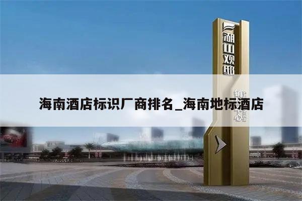海南酒店标识厂商排名_海南地标酒店