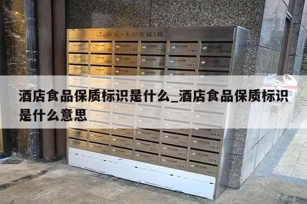 酒店食品保质标识是什么_酒店食品保质标识是什么意思