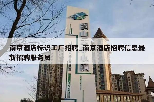 南京酒店标识工厂招聘_南京酒店招聘信息最新招聘服务员