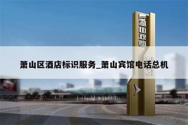 萧山区酒店标识服务_萧山宾馆电话总机