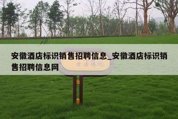 安徽酒店标识销售招聘信息_安徽酒店标识销售招聘信息网