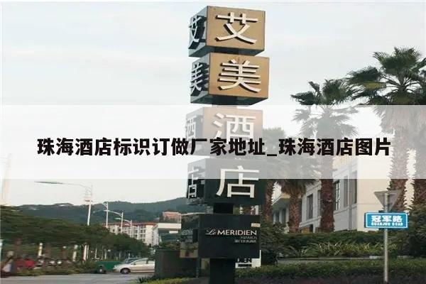 珠海酒店标识订做厂家地址_珠海酒店图片