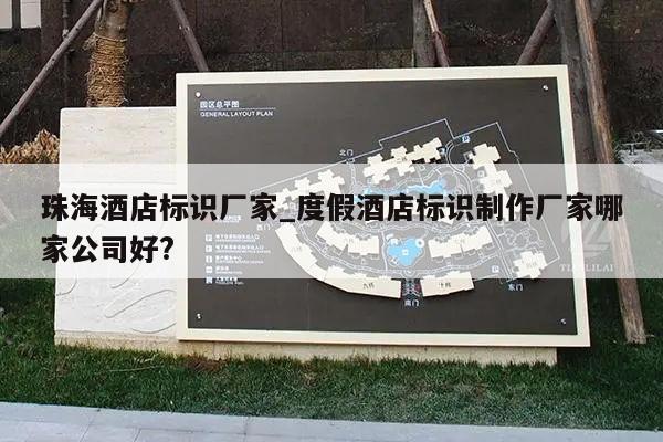 珠海酒店标识厂家_度假酒店标识制作厂家哪家公司好?