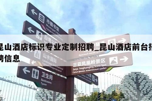 昆山酒店标识专业定制招聘_昆山酒店前台招聘信息