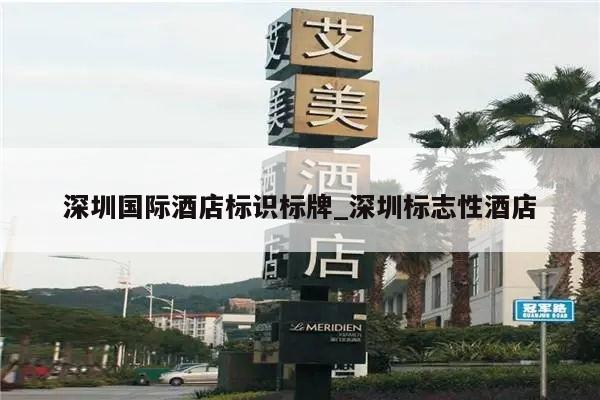 深圳国际酒店标识标牌_深圳标志性酒店