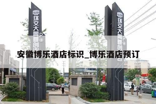 安徽博乐酒店标识_博乐酒店预订