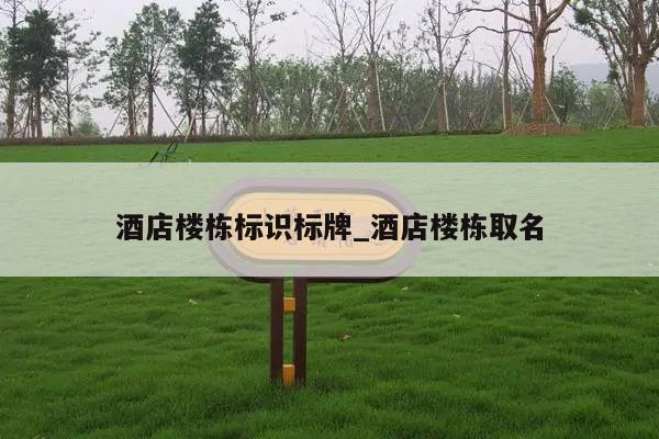 酒店楼栋标识标牌_酒店楼栋取名