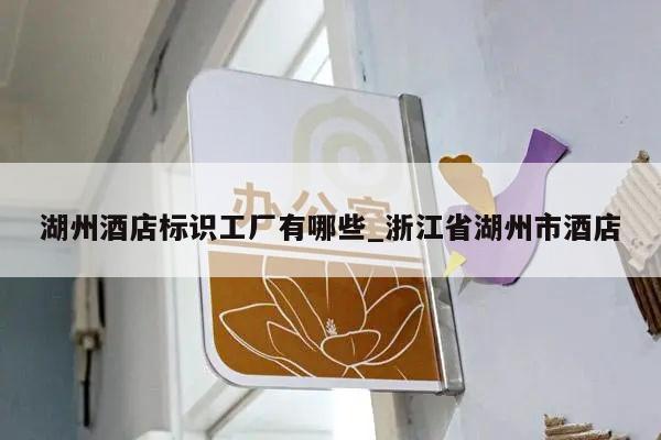 湖州酒店标识工厂有哪些_浙江省湖州市酒店