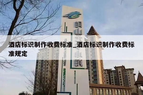 酒店标识制作收费标准_酒店标识制作收费标准规定