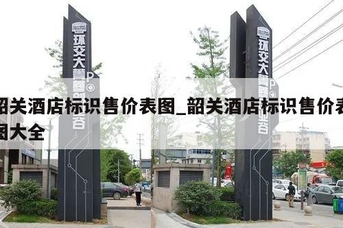 韶关酒店标识售价表图_韶关酒店标识售价表图大全