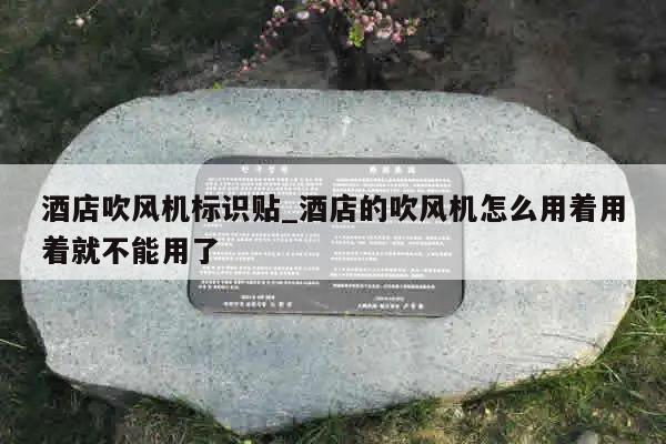 酒店吹风机标识贴_酒店的吹风机怎么用着用着就不能用了