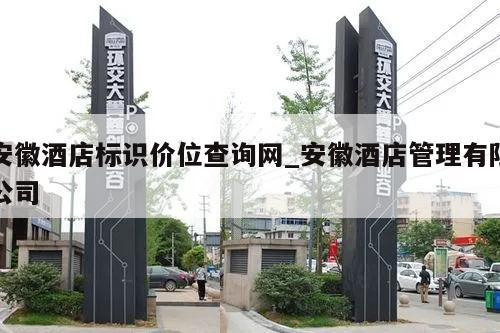 安徽酒店标识价位查询网_安徽酒店管理有限公司