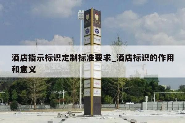 酒店指示标识定制标准要求_酒店标识的作用和意义