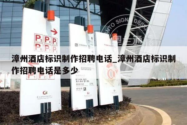漳州酒店标识制作招聘电话_漳州酒店标识制作招聘电话是多少