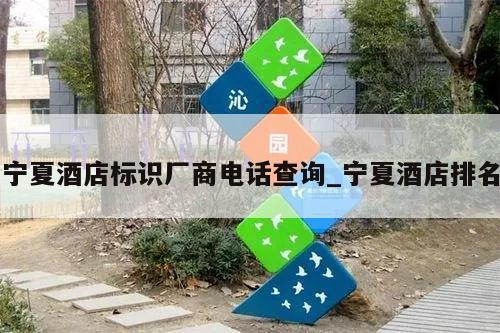 宁夏酒店标识厂商电话查询_宁夏酒店排名